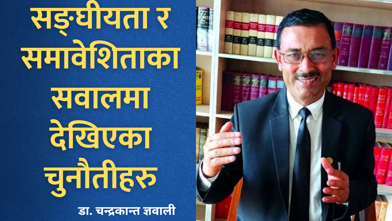 विचारः सङ्घीयता र समावेशिताका सवालमा देखिएका चुनौतीहरु