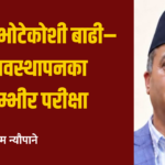 विचारः भोटेकोशी बाढी–विपद् व्यवस्थापनका लागि गम्भीर परीक्षा